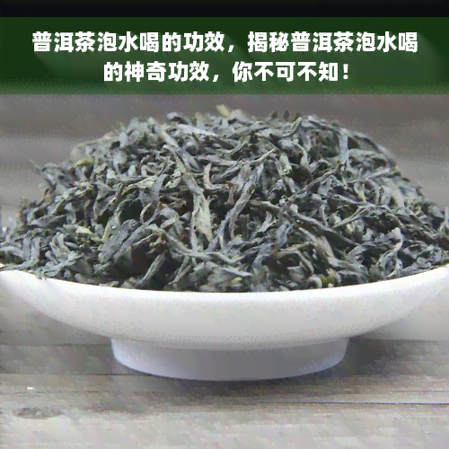 普洱茶泡水喝的功效，揭秘普洱茶泡水喝的神奇功效，你不可不知！