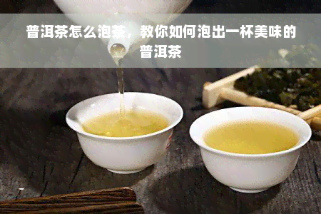 普洱茶怎么泡茶，教你如何泡出一杯美味的普洱茶