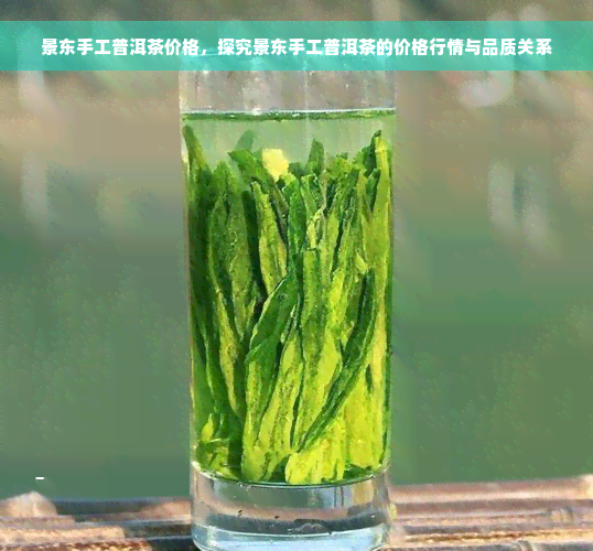 景东手工普洱茶价格，探究景东手工普洱茶的价格行情与品质关系