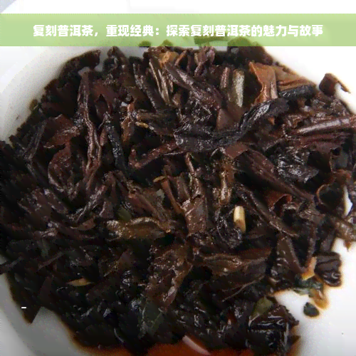 复刻普洱茶，重现经典：探索复刻普洱茶的魅力与故事