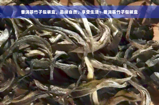 普洱茶竹子包装盒，品味自然，享受生活：普洱茶竹子包装盒