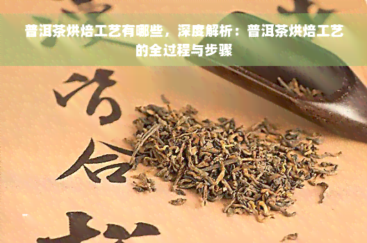 普洱茶烘焙工艺有哪些，深度解析：普洱茶烘焙工艺的全过程与步骤