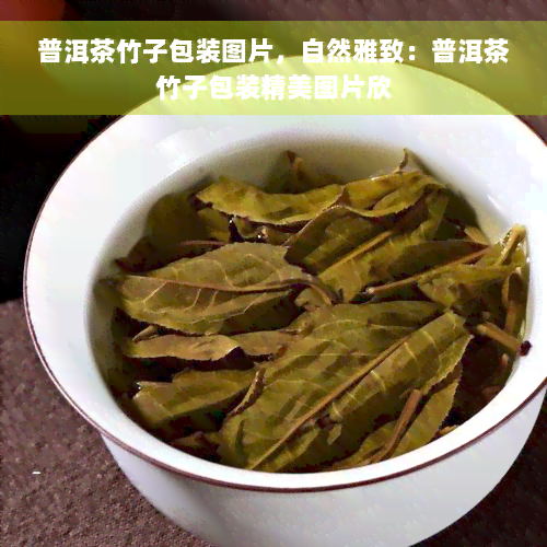 普洱茶竹子包装图片，自然雅致：普洱茶竹子包装精美图片欣