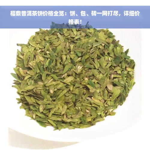 福鼎普洱茶饼价格全览：饼、包、砖一网打尽，详细价格表！