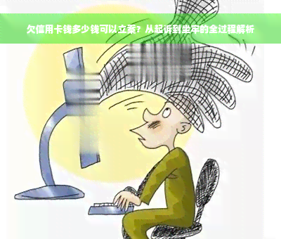 欠信用卡钱多少钱可以立案？从起诉到坐牢的全过程解析