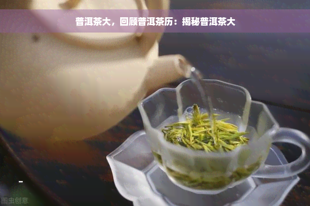 普洱茶大，回顾普洱茶历：揭秘普洱茶大