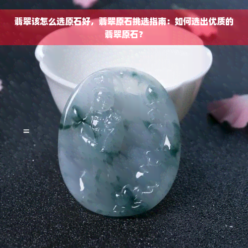 翡翠该怎么选原石好，翡翠原石挑选指南：如何选出优质的翡翠原石？