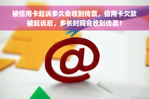 被信用卡起诉多久会收到传票，信用卡欠款被起诉后，多长时间会收到传票？