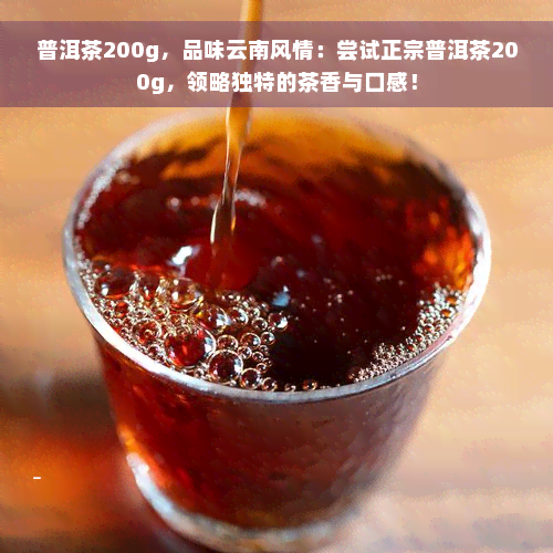 普洱茶200g，品味云南风情：尝试正宗普洱茶200g，领略独特的茶香与口感！