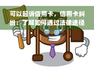 可以起诉信用卡，信用卡纠纷：了解如何通过法律途径解决