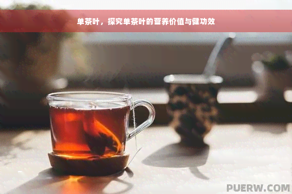 单茶叶，探究单茶叶的营养价值与健功效