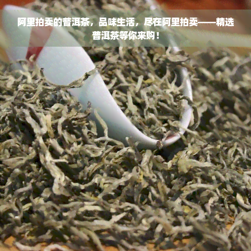 阿里拍卖的普洱茶，品味生活，尽在阿里拍卖——精选普洱茶等你来购！