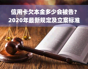 信用卡欠本金多少会被告？2020年最新规定及立案标准