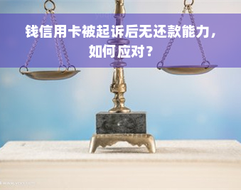 钱信用卡被起诉后无还款能力，如何应对？