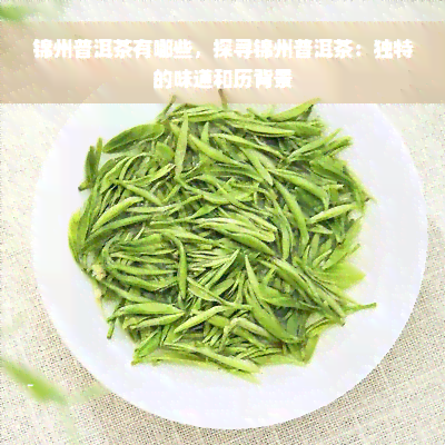 锦州普洱茶有哪些，探寻锦州普洱茶：独特的味道和历背景