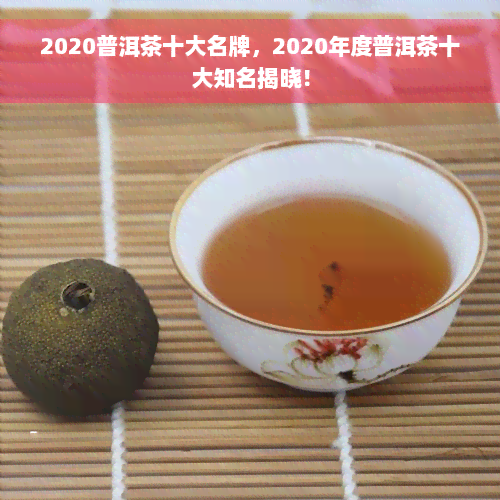 2020普洱茶十大名牌，2020年度普洱茶十大知名揭晓！