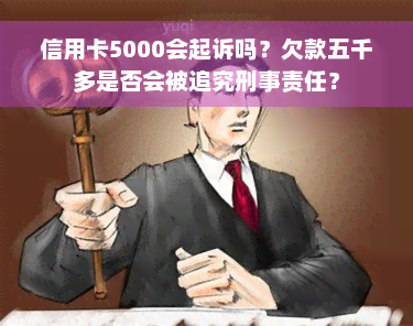 信用卡5000会起诉吗？欠款五千多是否会被追究刑事责任？