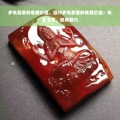 多色翡翠的收藏价值，探讨多色翡翠的收藏价值：色彩丰富，独具魅力