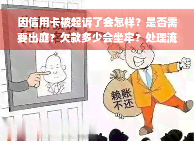 因信用卡被起诉了会怎样？是否需要出庭？欠款多少会坐牢？处理流程及后果是什么？需要承担哪些费用？