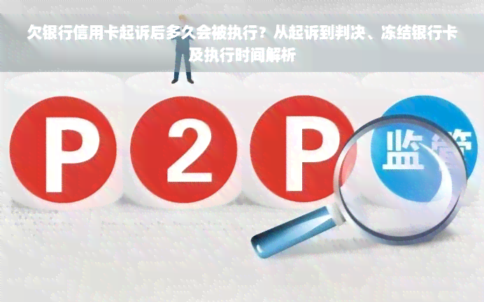 欠银行信用卡起诉后多久会被执行？从起诉到判决、冻结银行卡及执行时间解析