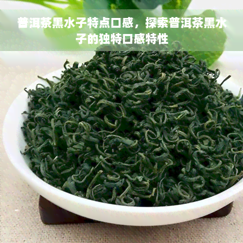 普洱茶黑水子特点口感，探索普洱茶黑水子的独特口感特性