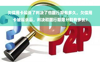 欠信用卡起诉了判决了也履行期有多久，欠信用卡被起诉后，判决和履行期限分别有多长？