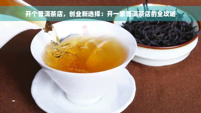 开个普洱茶店，创业新选择：开一家普洱茶店的全攻略