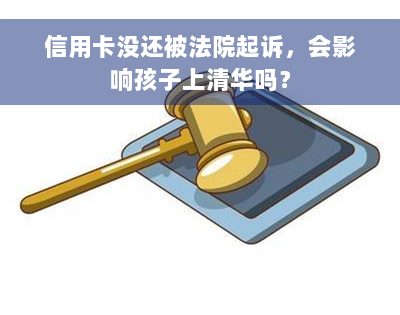 信用卡没还被法院起诉，会影响孩子上清华吗？