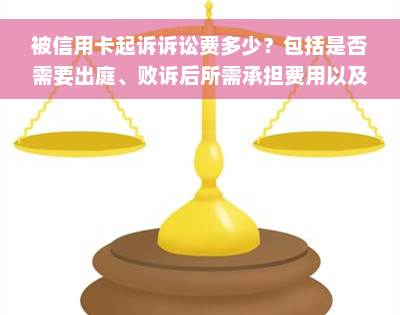 被信用卡起诉诉讼费多少？包括是否需要出庭、败诉后所需承担费用以及可能涉及的所有费用详情。