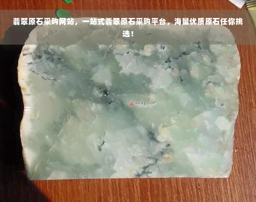 翡翠原石采购网站，一站式翡翠原石采购平台，海量优质原石任你挑选！