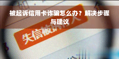 被起诉信用卡诈骗怎么办？解决步骤与建议