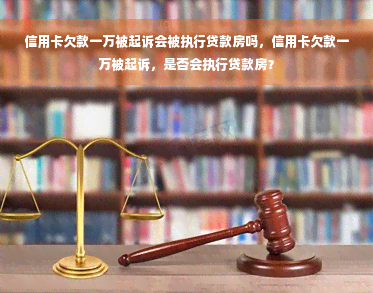 信用卡欠款一万被起诉会被执行贷款房吗，信用卡欠款一万被起诉，是否会执行贷款房？