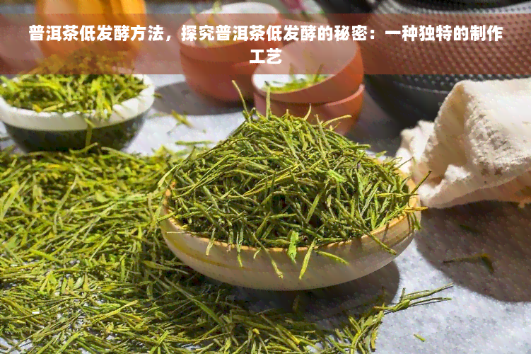 普洱茶低发酵方法，探究普洱茶低发酵的秘密：一种独特的制作工艺