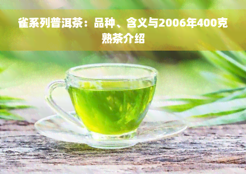 雀系列普洱茶：品种、含义与2006年400克熟茶介绍