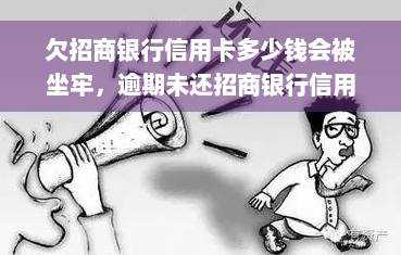 欠招商银行信用卡多少钱会被坐牢，逾期未还招商银行信用卡？可能会面临哪些法律后果？