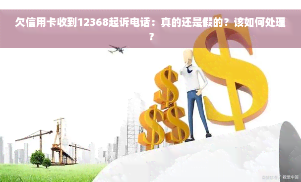 欠信用卡收到12368起诉电话：真的还是假的？该如何处理？