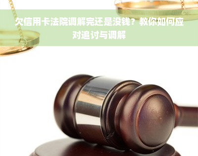 欠信用卡法院调解完还是没钱？教你如何应对追讨与调解