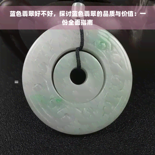 蓝色翡翠好不好，探讨蓝色翡翠的品质与价值：一份全面指南