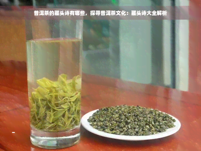 普洱茶的藏头诗有哪些，探寻普洱茶文化：藏头诗大全解析