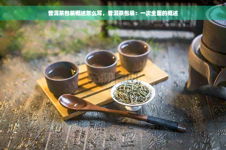 普洱茶包装概述怎么写，普洱茶包装：一次全面的概述