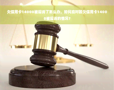 欠信用卡14000被起诉了怎么办，如何应对因欠信用卡14000被起诉的情况？