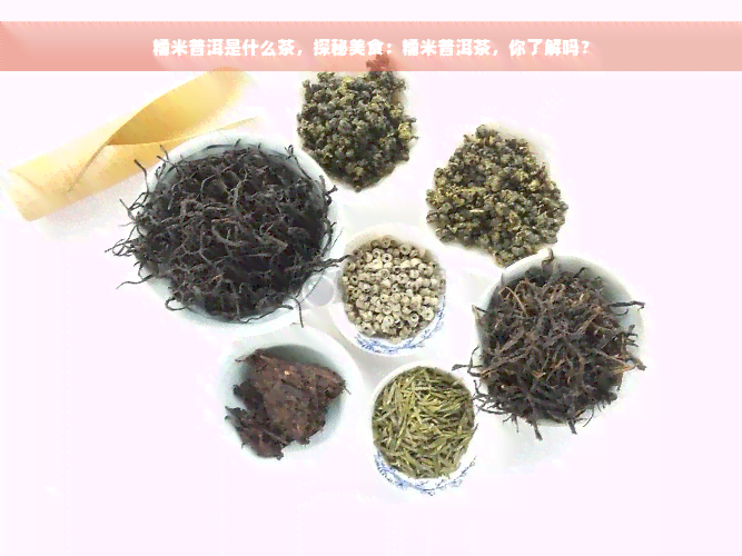 糯米普洱是什么茶，探秘美食：糯米普洱茶，你了解吗？