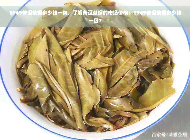 1949普洱茶烟多少钱一包，了解普洱茶烟的市场价格：1949普洱茶烟多少钱一包？