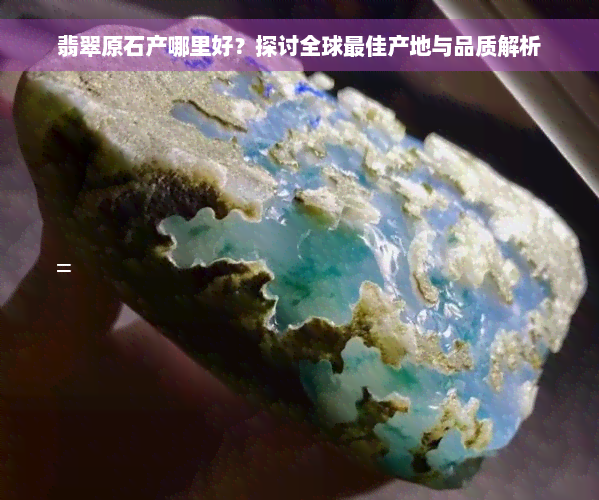 翡翠原石产哪里好？探讨全球更佳产地与品质解析