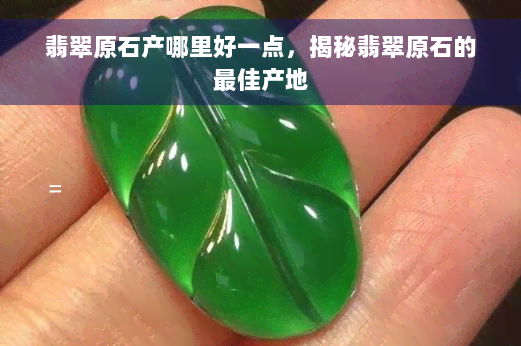 翡翠原石产哪里好一点，揭秘翡翠原石的更佳产地