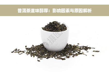 普洱茶滋味醇厚：影响因素与原因解析