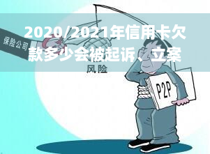 2020/2021年信用卡欠款多少会被起诉、立案及可能坐牢的风险