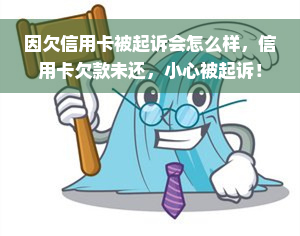 因欠信用卡被起诉会怎么样，信用卡欠款未还，小心被起诉！