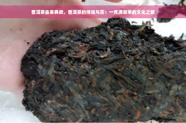 普洱茶由来典故，普洱茶的传说与历：一充满故事的文化之旅