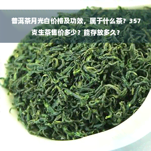 普洱茶月光白价格及功效，属于什么茶？357克生茶售价多少？能存放多久？